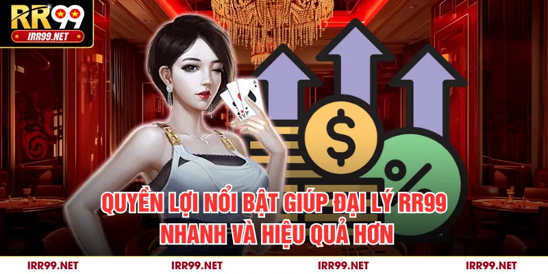 Quyền lợi nổi bật giúp đại lý RR99 nhanh và hiệu quả hơn