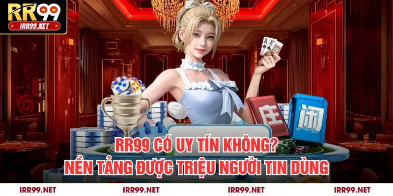 RR99 Có Uy Tín Không? Nền Tảng Được Triệu Người Tin Dùng