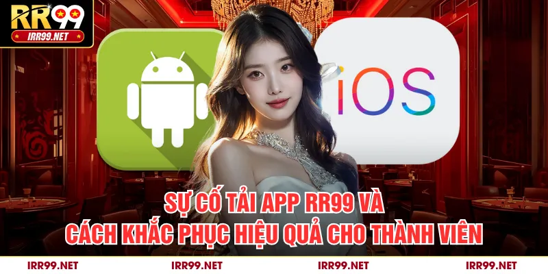 Sự cố tải app RR99 và cách khắc phục hiệu quả cho thành viên