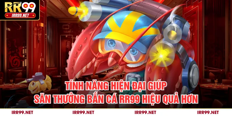 Tính năng hiện đại giúp săn thưởng bắn cá RR99 hiệu quả hơn